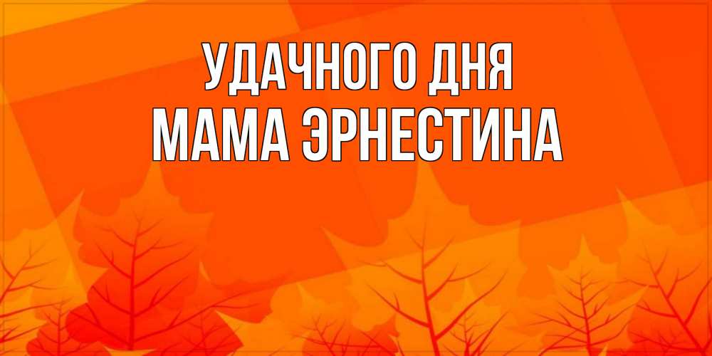 Открытка на каждый день с именем, Мама-Эрнестина Удачного дня осеннее настроение Прикольная открытка с пожеланием онлайн скачать бесплатно 