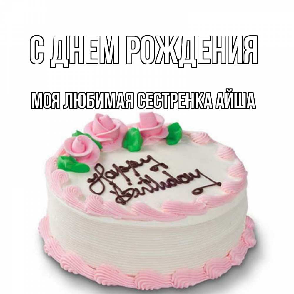 Открытка на каждый день с именем, Моя-любимая-сестренка-Айша С днем рождения Розы Прикольная открытка с пожеланием онлайн скачать бесплатно 