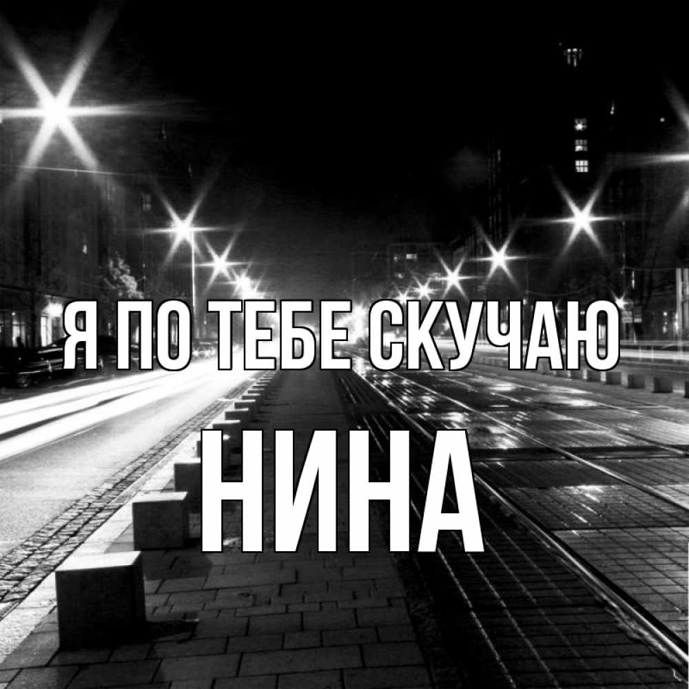 Открытка на каждый день с именем, Нина Я по тебе скучаю проспект Прикольная открытка с пожеланием онлайн скачать бесплатно 