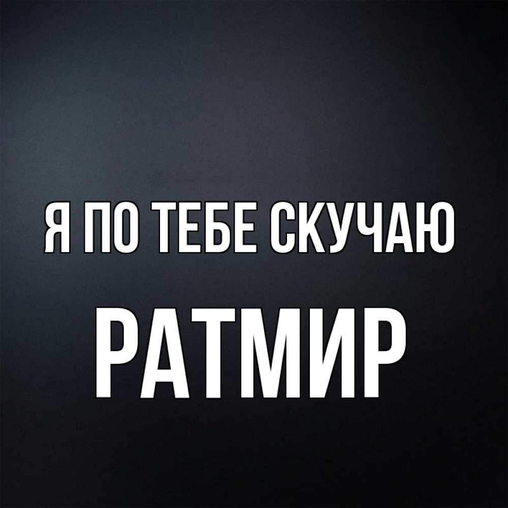 Открытка на каждый день с именем, Ратмир Я по тебе скучаю с подписью Прикольная открытка с пожеланием онлайн скачать бесплатно 