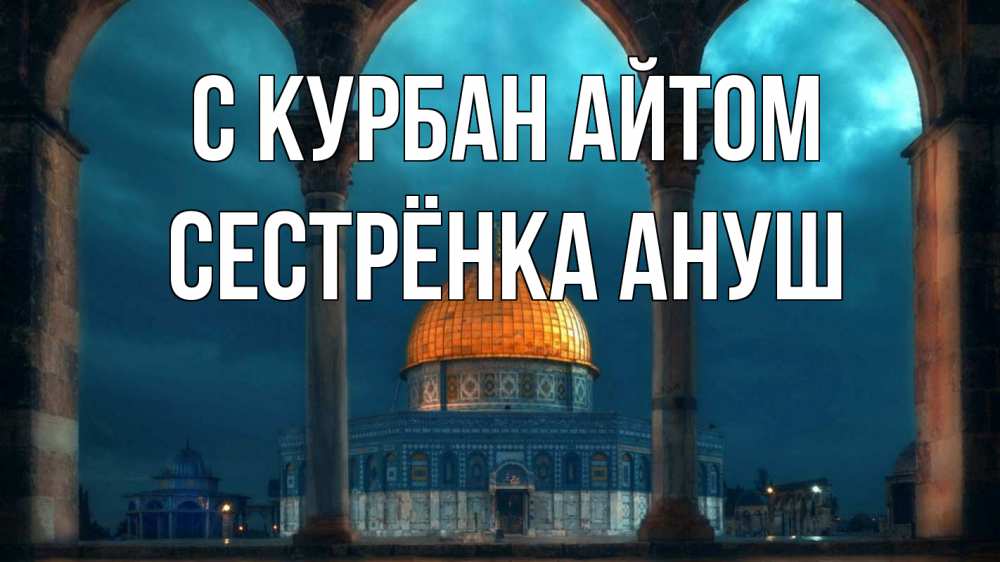 Открытка на каждый день с именем, Сестрёнка-Ануш С курбан айтом Мечеть Прикольная открытка с пожеланием онлайн скачать бесплатно 