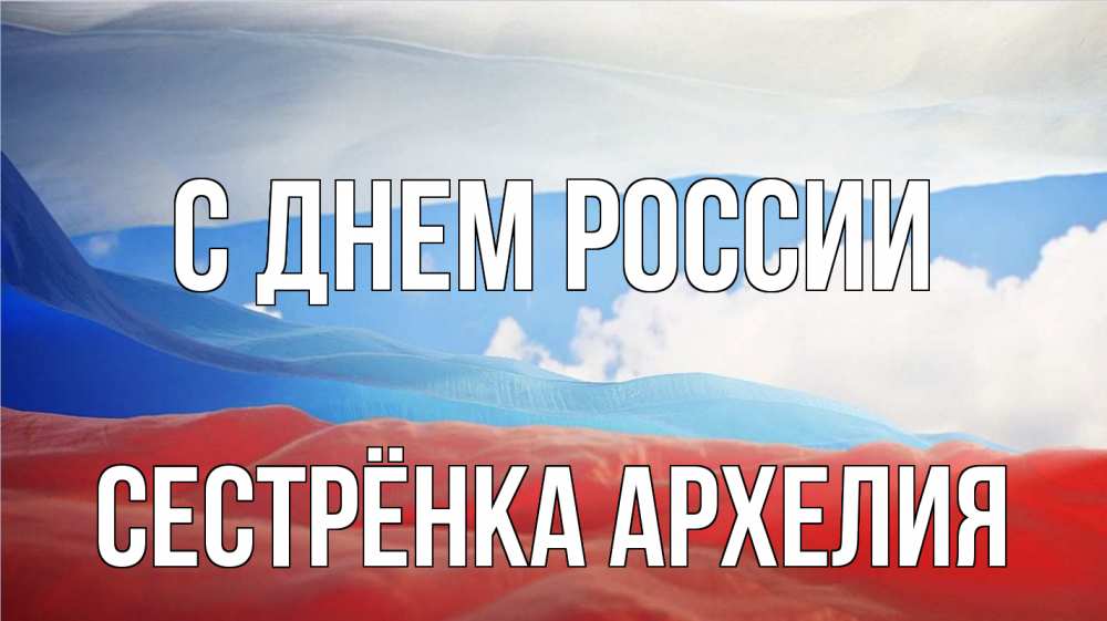 Открытка на каждый день с именем, Сестрёнка-Архелия С днем россии С днем России Прикольная открытка с пожеланием онлайн скачать бесплатно 