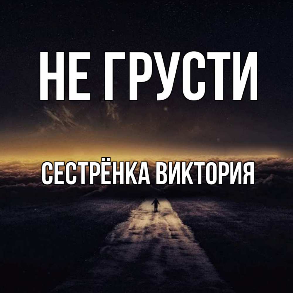 Открытка на каждый день с именем, Сестрёнка-Виктория Не грусти дорога в никуда Прикольная открытка с пожеланием онлайн скачать бесплатно 