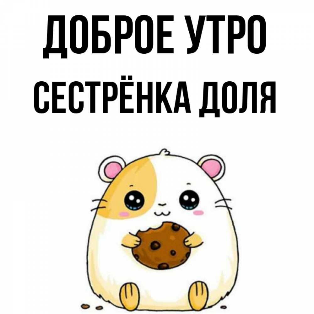 Открытка на каждый день с именем, Сестрёнка-Доля Доброе утро есть печеньку. Утречко Прикольная открытка с пожеланием онлайн скачать бесплатно 