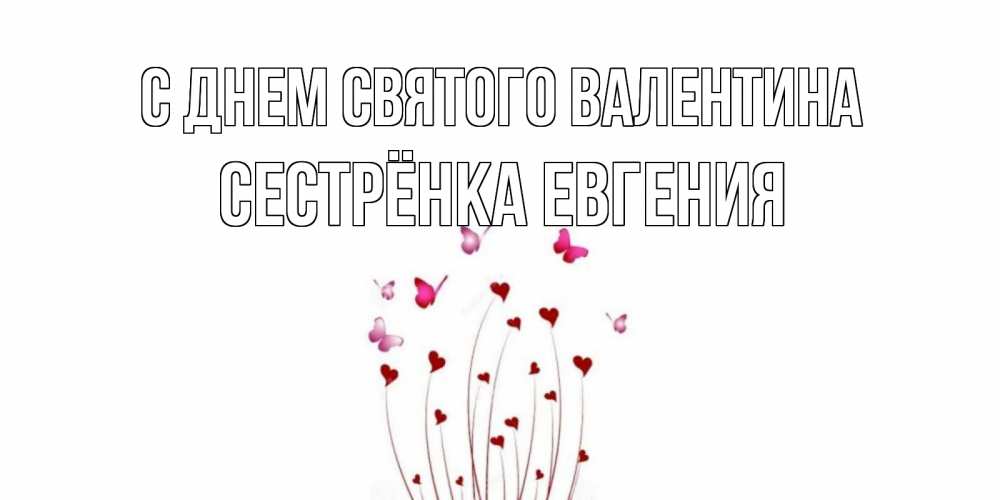 Открытка на каждый день с именем, Сестрёнка-Евгения С днем Святого Валентина валентинку подписать онлайн на день всех влюбленных Прикольная открытка с пожеланием онлайн скачать бесплатно 