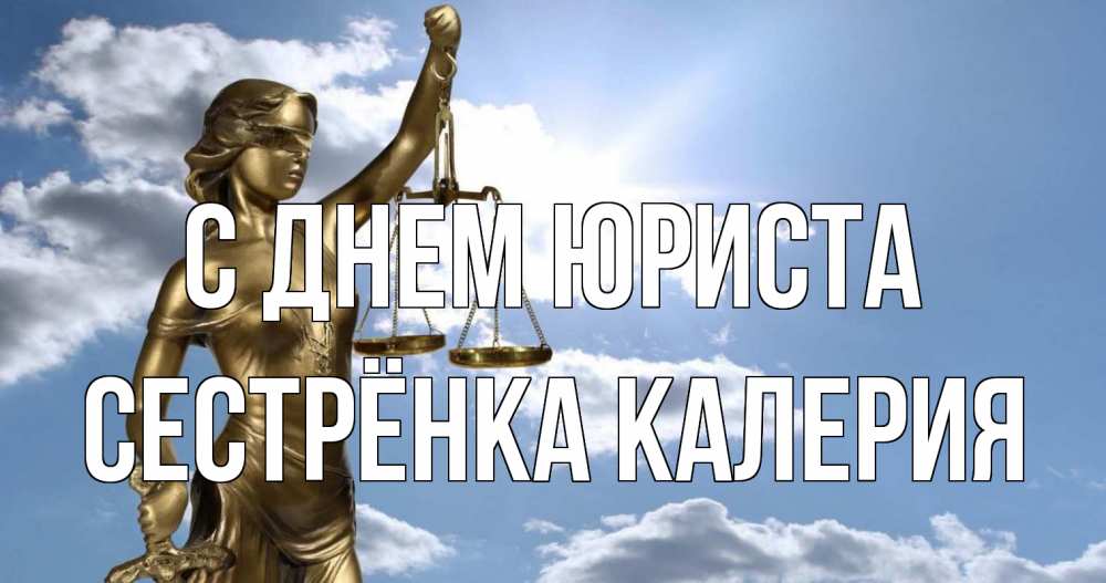 Открытка на каждый день с именем, Сестрёнка-Калерия С днем юриста с днем юриста Прикольная открытка с пожеланием онлайн скачать бесплатно 