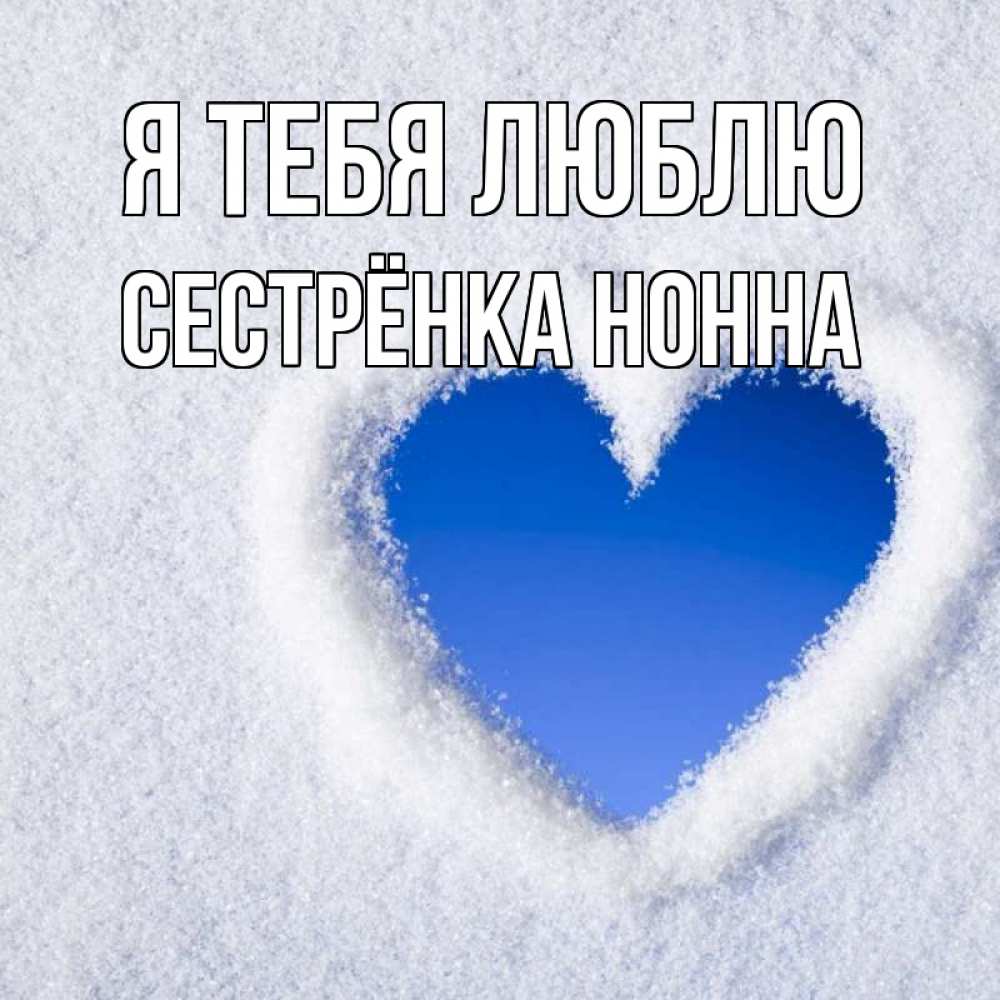 Открытка на каждый день с именем, Сестрёнка-Нонна Я тебя люблю небесное сердце Прикольная открытка с пожеланием онлайн скачать бесплатно 