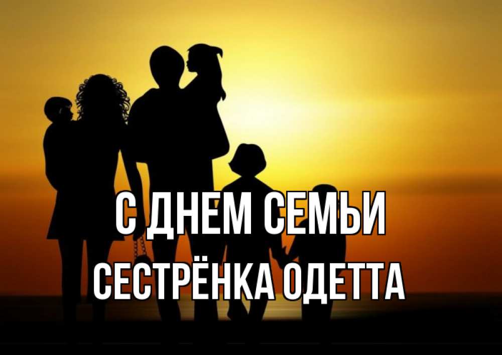 Открытка на каждый день с именем, Сестрёнка-Одетта С днем семьи Семья, закат, мама, папа, дети Прикольная открытка с пожеланием онлайн скачать бесплатно 
