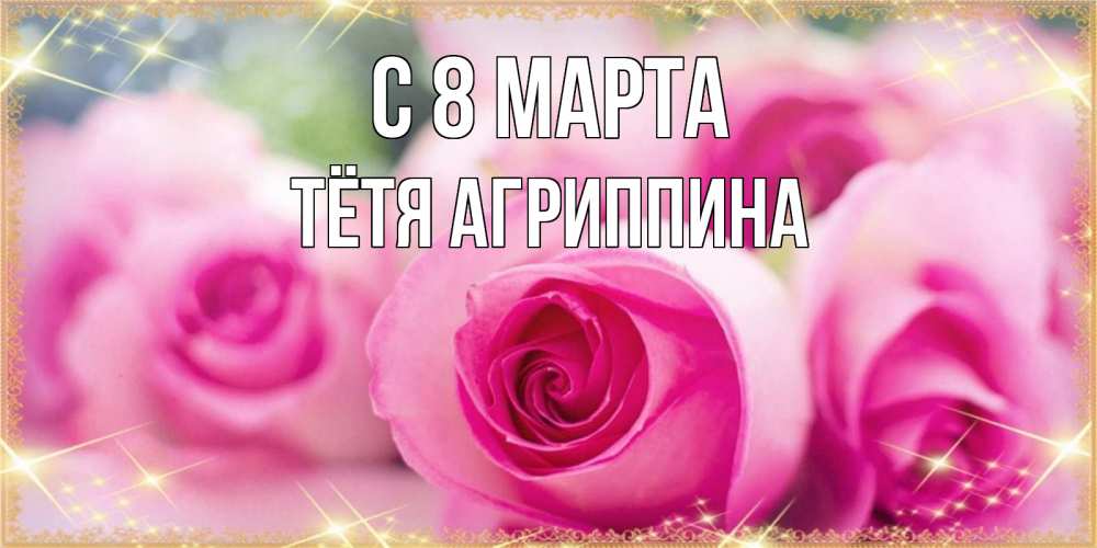 Открытка на каждый день с именем, Тётя-Агриппина С 8 МАРТА блестящая открытка для женщины на международный женский день Прикольная открытка с пожеланием онлайн скачать бесплатно 