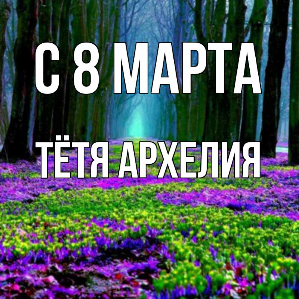 Открытка на каждый день с именем, Тётя-Архелия С 8 МАРТА фиолетовые цветы в лесу 1 Прикольная открытка с пожеланием онлайн скачать бесплатно 