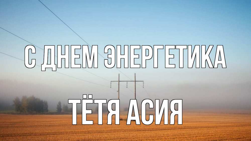 Открытка на каждый день с именем, Тётя-Асия С днем энергетика ЛЭП столбы Прикольная открытка с пожеланием онлайн скачать бесплатно 