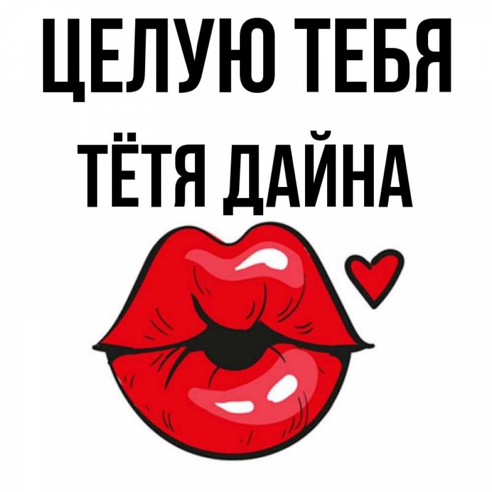 Открытка на каждый день с именем, Тётя-Дайна Целую тебя открытка с поцелуем любви для парня Прикольная открытка с пожеланием онлайн скачать бесплатно 