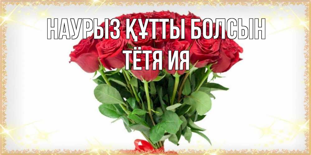 Открытка на каждый день с именем, Тётя-Ия Наурыз құтты болсын самый огромный букет для милых дам Прикольная открытка с пожеланием онлайн скачать бесплатно 