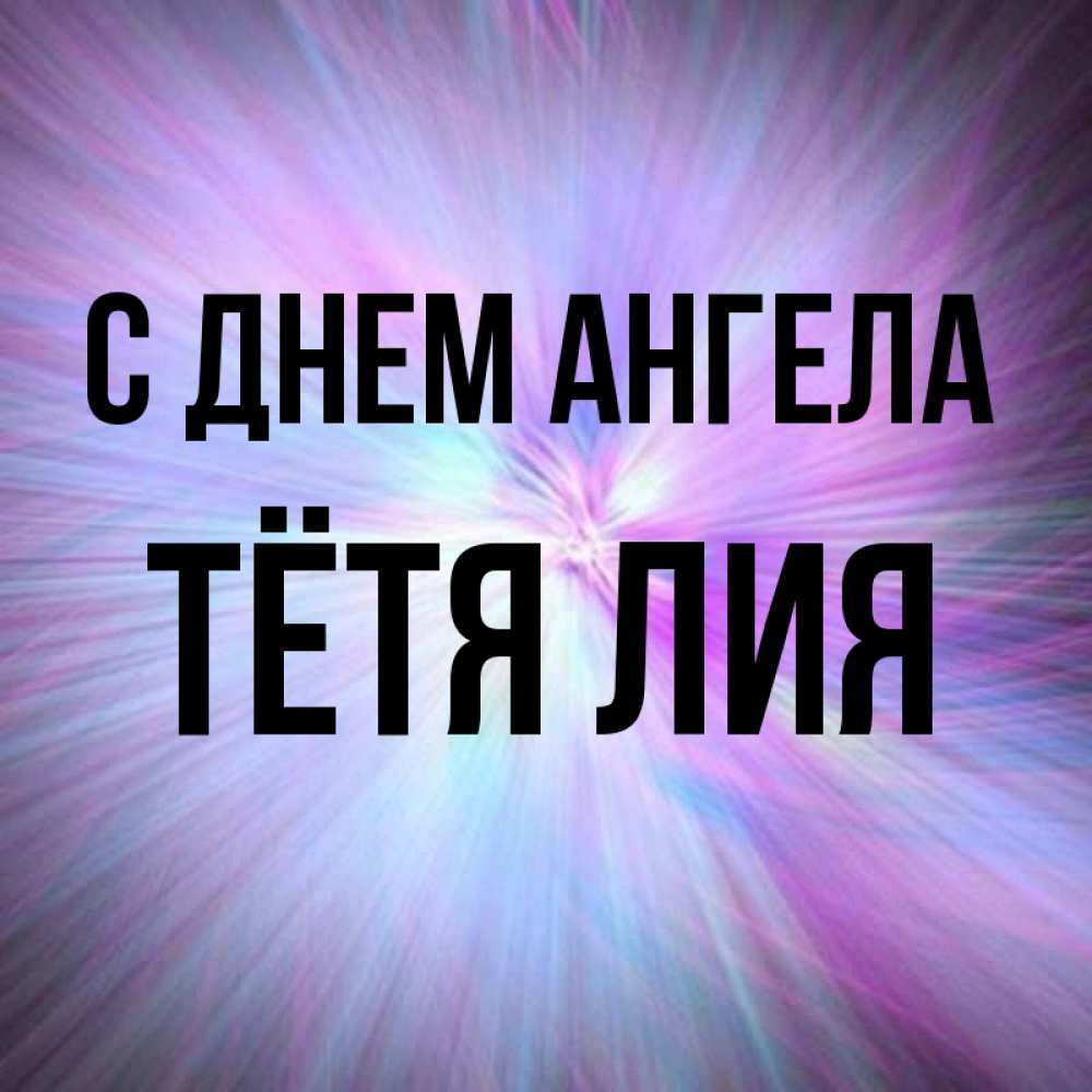 Открытка на каждый день с именем, Тётя-Лия С днем ангела ангельский свет Прикольная открытка с пожеланием онлайн скачать бесплатно 