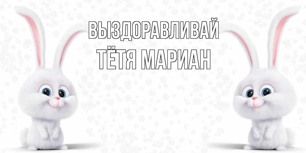 Открытка на каждый день с именем, Тётя-Мариан Выздоравливай не болей с зайцем Прикольная открытка с пожеланием онлайн скачать бесплатно 