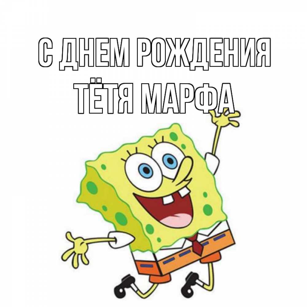 Открытка на каждый день с именем, Тётя-Марфа С днем рождения губка боб Прикольная открытка с пожеланием онлайн скачать бесплатно 