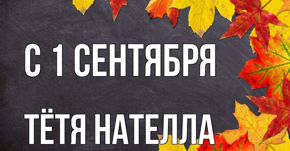 Открытка на каждый день с именем, Тётя-Нателла С 1 сентября с днем знаний Прикольная открытка с пожеланием онлайн скачать бесплатно 