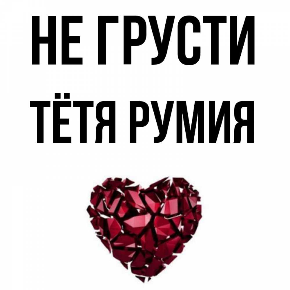Открытка на каждый день с именем, Тётя-Румия Не грусти рубиновое сердечко Прикольная открытка с пожеланием онлайн скачать бесплатно 