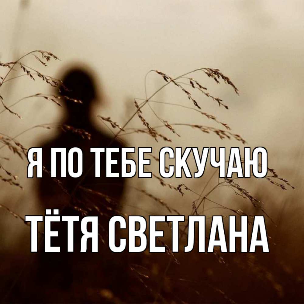 Открытка на каждый день с именем, Тётя-Светлана Я по тебе скучаю силуэт девушки Прикольная открытка с пожеланием онлайн скачать бесплатно 