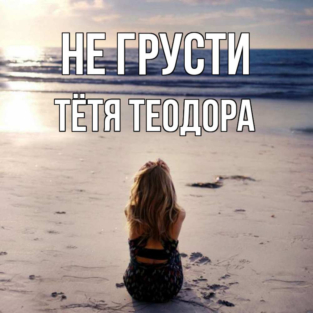 Открытка на каждый день с именем, Тётя-Теодора Не грусти песочек Прикольная открытка с пожеланием онлайн скачать бесплатно 