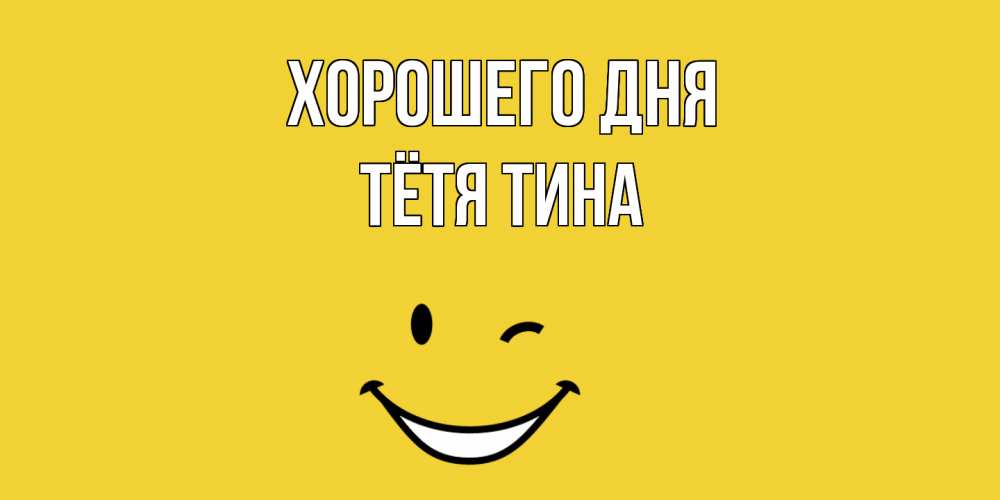 Открытка на каждый день с именем, Тётя-Тина Хорошего дня позитивного дня Прикольная открытка с пожеланием онлайн скачать бесплатно 
