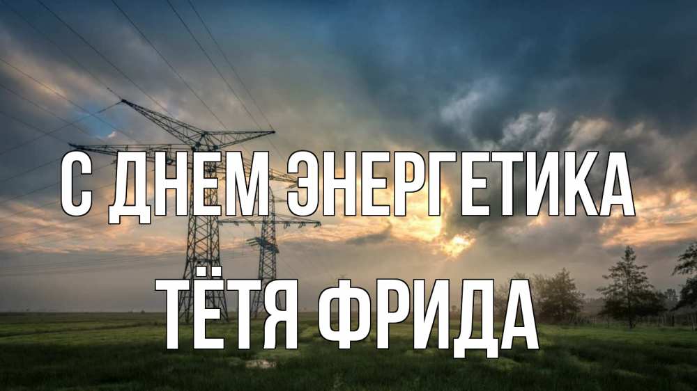 Открытка на каждый день с именем, Тётя-Фрида С днем энергетика облака столбы линия Прикольная открытка с пожеланием онлайн скачать бесплатно 
