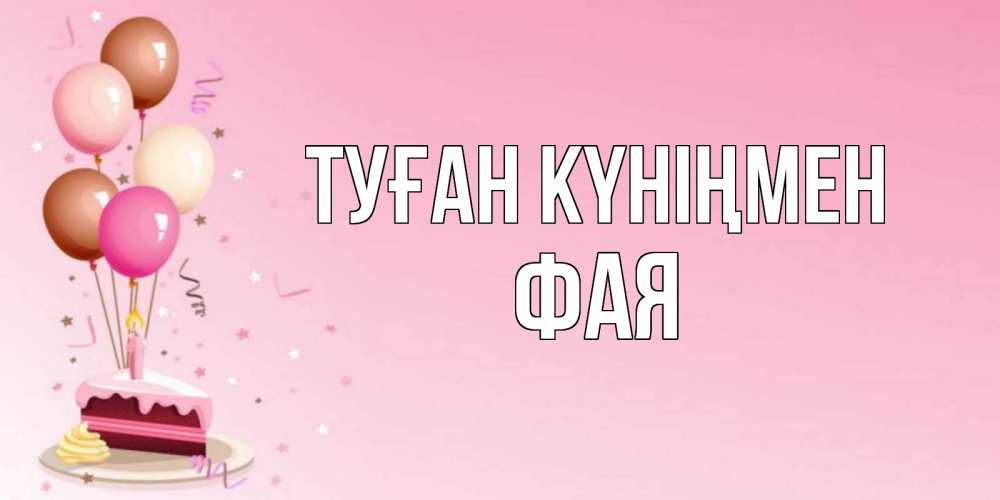 Открытка на каждый день с именем, Фая Туған күніңмен розовая открытка с шарами и тортинкой на день рождения Прикольная открытка с пожеланием онлайн скачать бесплатно 