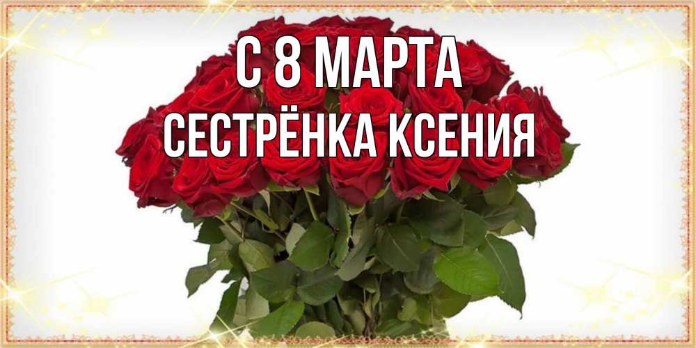 Открытка на каждый день с именем, Сестрёнка-Ксения С 8 марта поздравляю с 8 марта Прикольная открытка с пожеланием онлайн скачать бесплатно 