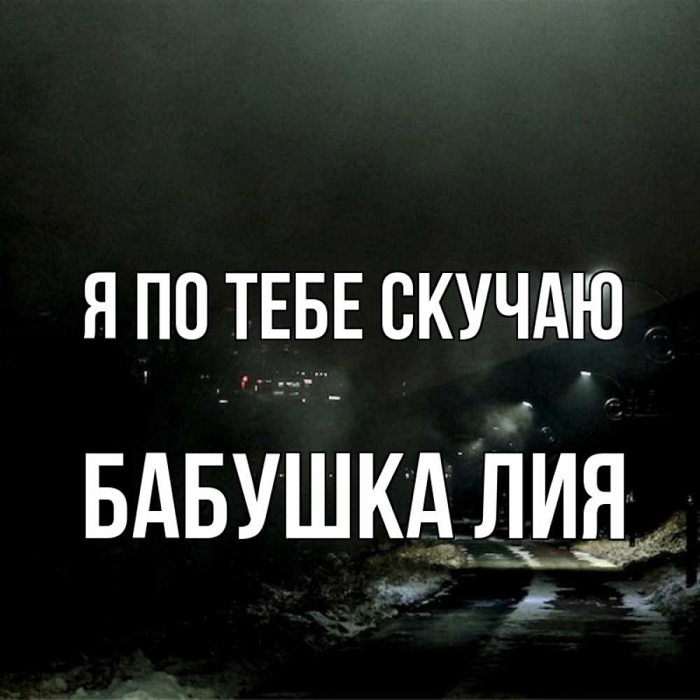 Открытка на каждый день с именем, Бабушка-Лия Я по тебе скучаю окраина города Прикольная открытка с пожеланием онлайн скачать бесплатно 