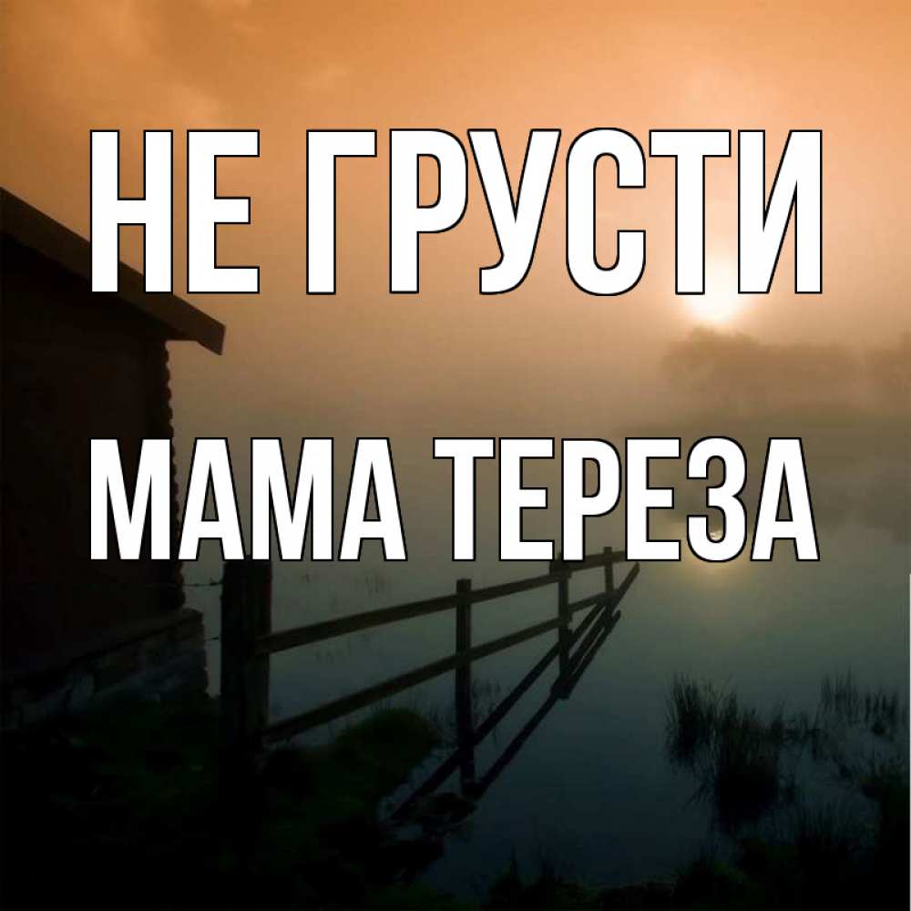 Открытка на каждый день с именем, Мама-Тереза Не грусти дом у озера Прикольная открытка с пожеланием онлайн скачать бесплатно 