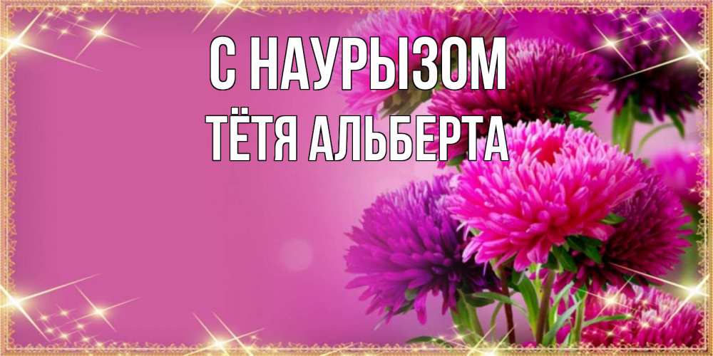Открытка на каждый день с именем, Тётя-Альберта С наурызом садовые цветы на праздник весны наурыз Прикольная открытка с пожеланием онлайн скачать бесплатно 