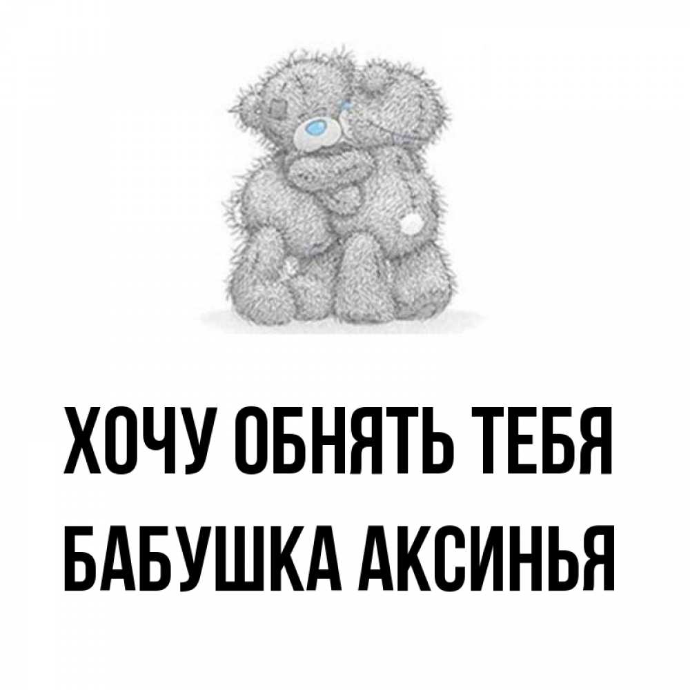 Открытка на каждый день с именем, Бабушка-Аксинья Хочу обнять тебя два теддика Прикольная открытка с пожеланием онлайн скачать бесплатно 
