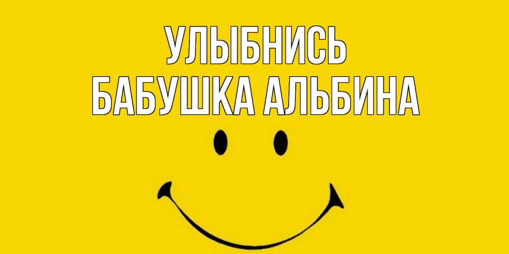 Открытка на каждый день с именем, Бабушка-Альбина Улыбнись радость и улыбка Прикольная открытка с пожеланием онлайн скачать бесплатно 