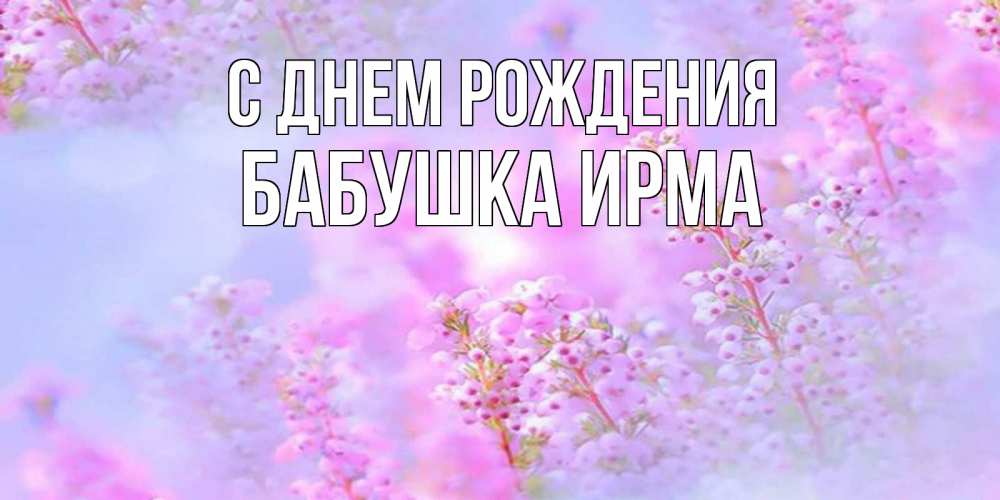 Открытка на каждый день с именем, Бабушка-Ирма С днем рождения красивая открытка с мелкими цветами Прикольная открытка с пожеланием онлайн скачать бесплатно 