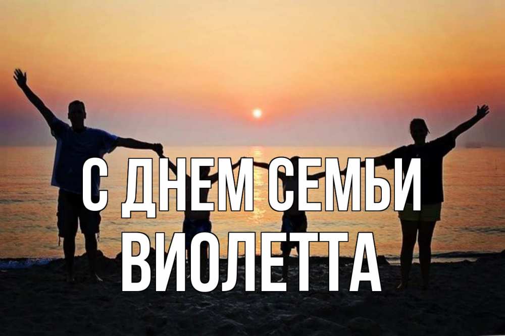 Открытка на каждый день с именем, Виолетта С днем семьи мама, папа, дети, дочка,сын, море, пляж, закат Прикольная открытка с пожеланием онлайн скачать бесплатно 