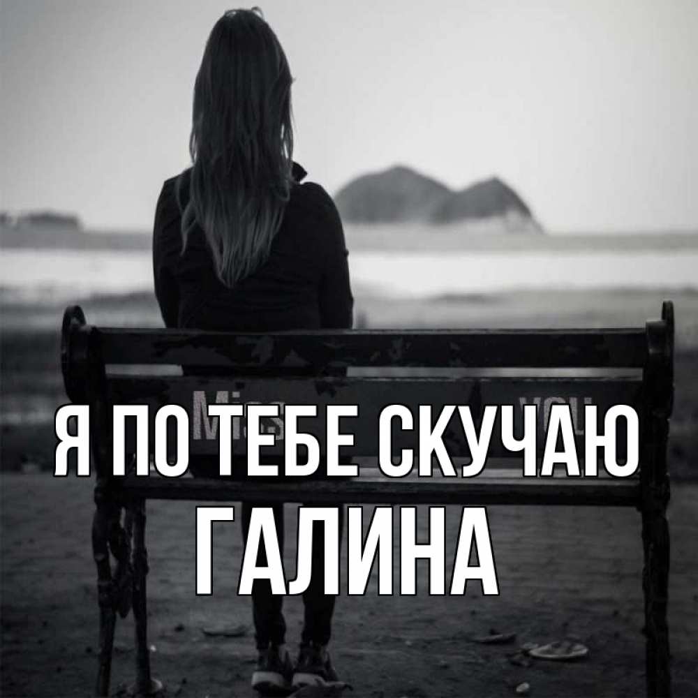 Открытка на каждый день с именем, Галина Я по тебе скучаю девушка одна Прикольная открытка с пожеланием онлайн скачать бесплатно 