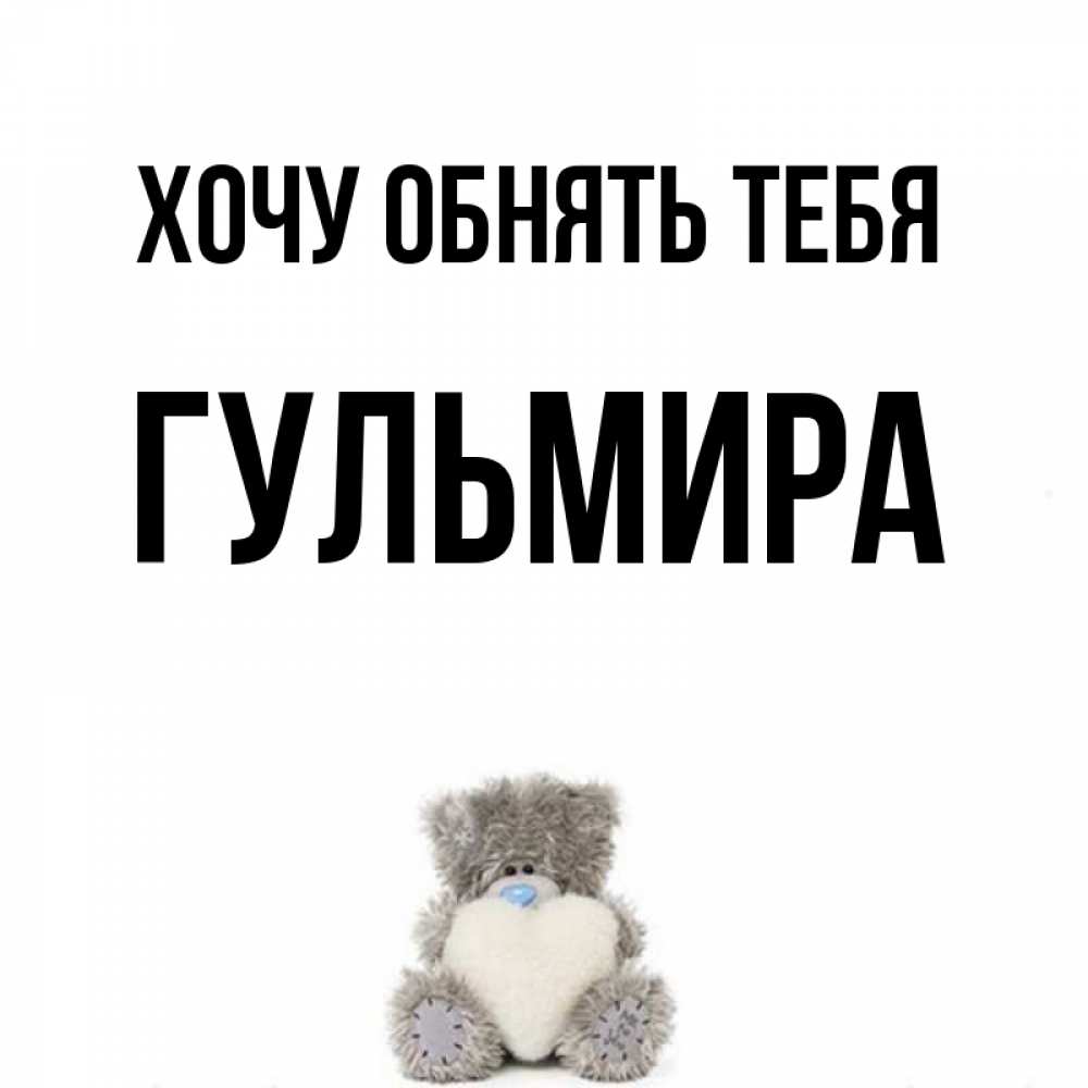 Открытка на каждый день с именем, Гульмира Хочу обнять тебя медвежонок с сердечком белого цвета Прикольная открытка с пожеланием онлайн скачать бесплатно 