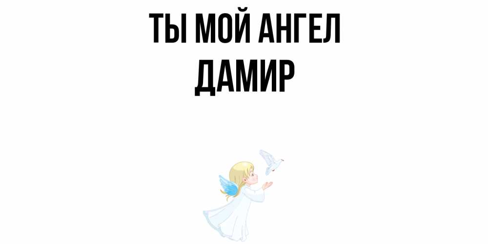 Открытка на каждый день с именем, Дамир Ты мой ангел ангел, голубь Прикольная открытка с пожеланием онлайн скачать бесплатно 