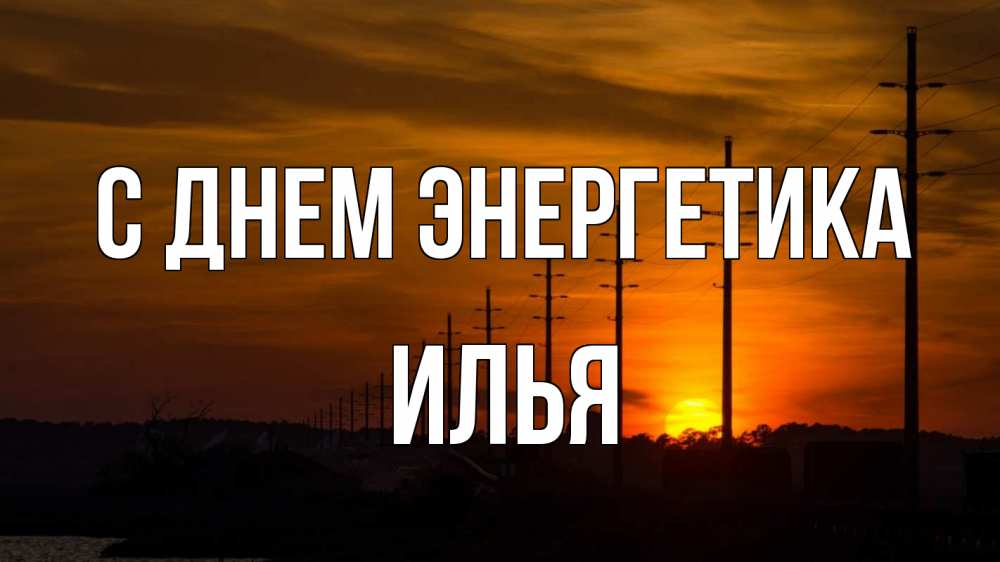 Открытка на каждый день с именем, Илья С днем энергетика столбы провода закат Прикольная открытка с пожеланием онлайн скачать бесплатно 