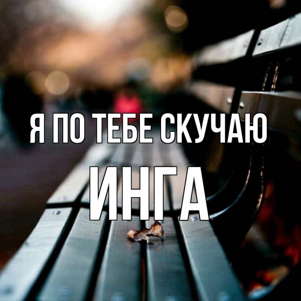 Открытка на каждый день с именем, Инга Я по тебе скучаю приходи скорее Прикольная открытка с пожеланием онлайн скачать бесплатно 