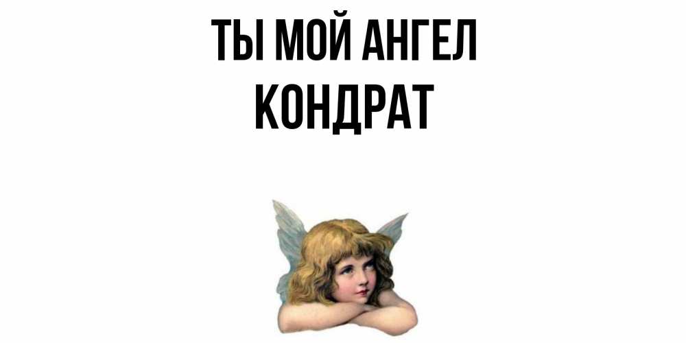 Открытка на каждый день с именем, Кондрат Ты мой ангел ангел Прикольная открытка с пожеланием онлайн скачать бесплатно 