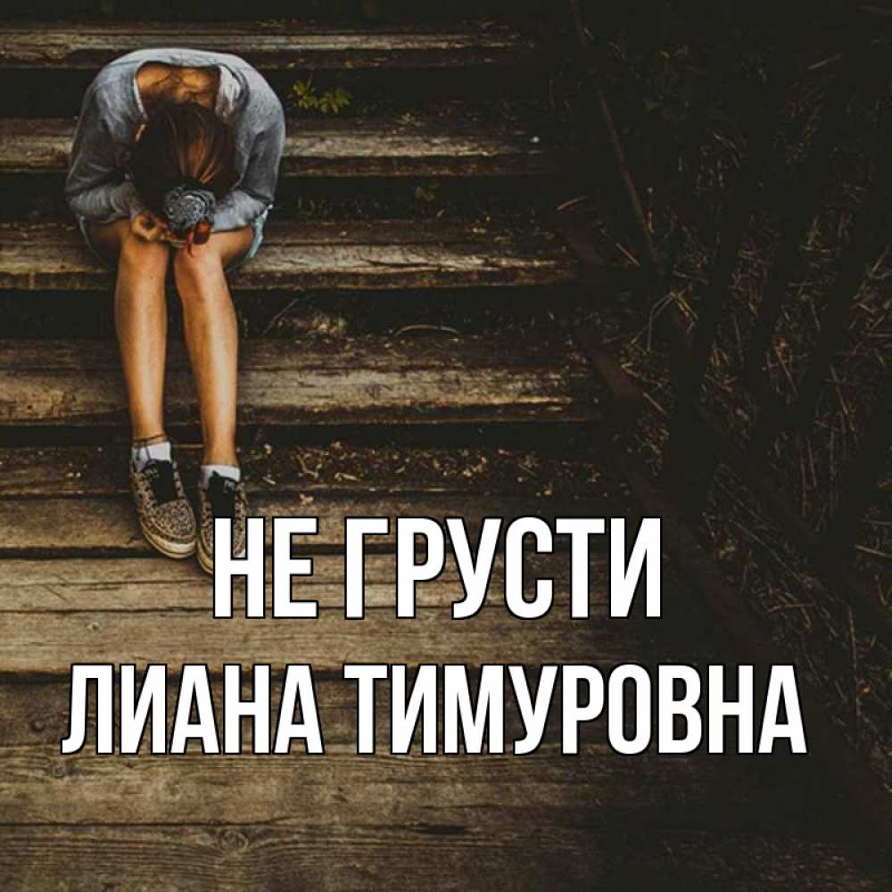 Открытка на каждый день с именем, Лиана-Тимуровна Не грусти девушка сидит на деревянных ступеньках Прикольная открытка с пожеланием онлайн скачать бесплатно 