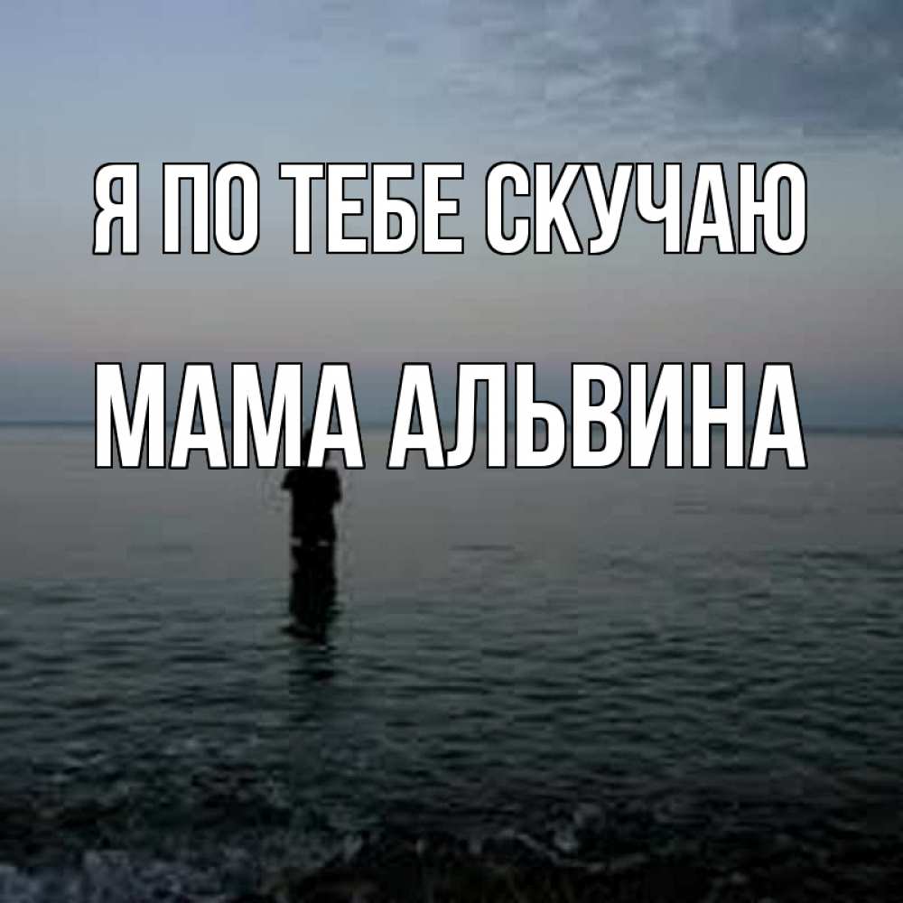 Открытка на каждый день с именем, Мама-Альвина Я по тебе скучаю скука Прикольная открытка с пожеланием онлайн скачать бесплатно 