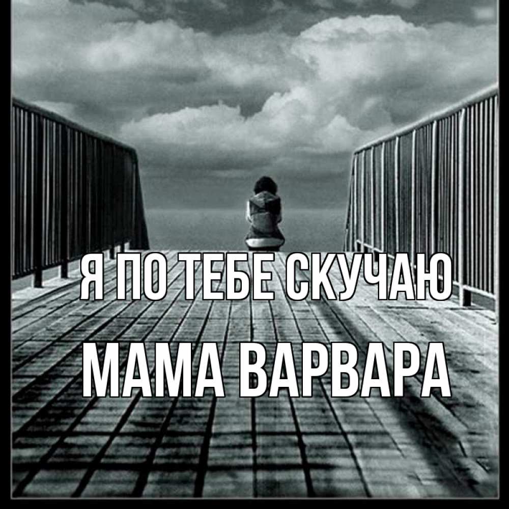 Открытка на каждый день с именем, Мама-Варвара Я по тебе скучаю грусть 2 Прикольная открытка с пожеланием онлайн скачать бесплатно 