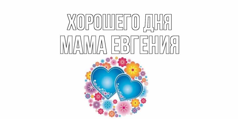 Открытка на каждый день с именем, Мама-Евгения Хорошего дня пожелания отличного дня Прикольная открытка с пожеланием онлайн скачать бесплатно 