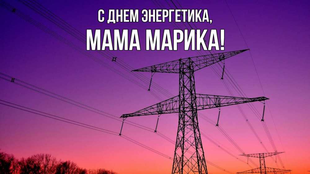 Открытка на каждый день с именем, Мама-Марика С днем энергетика закат лэп Прикольная открытка с пожеланием онлайн скачать бесплатно 