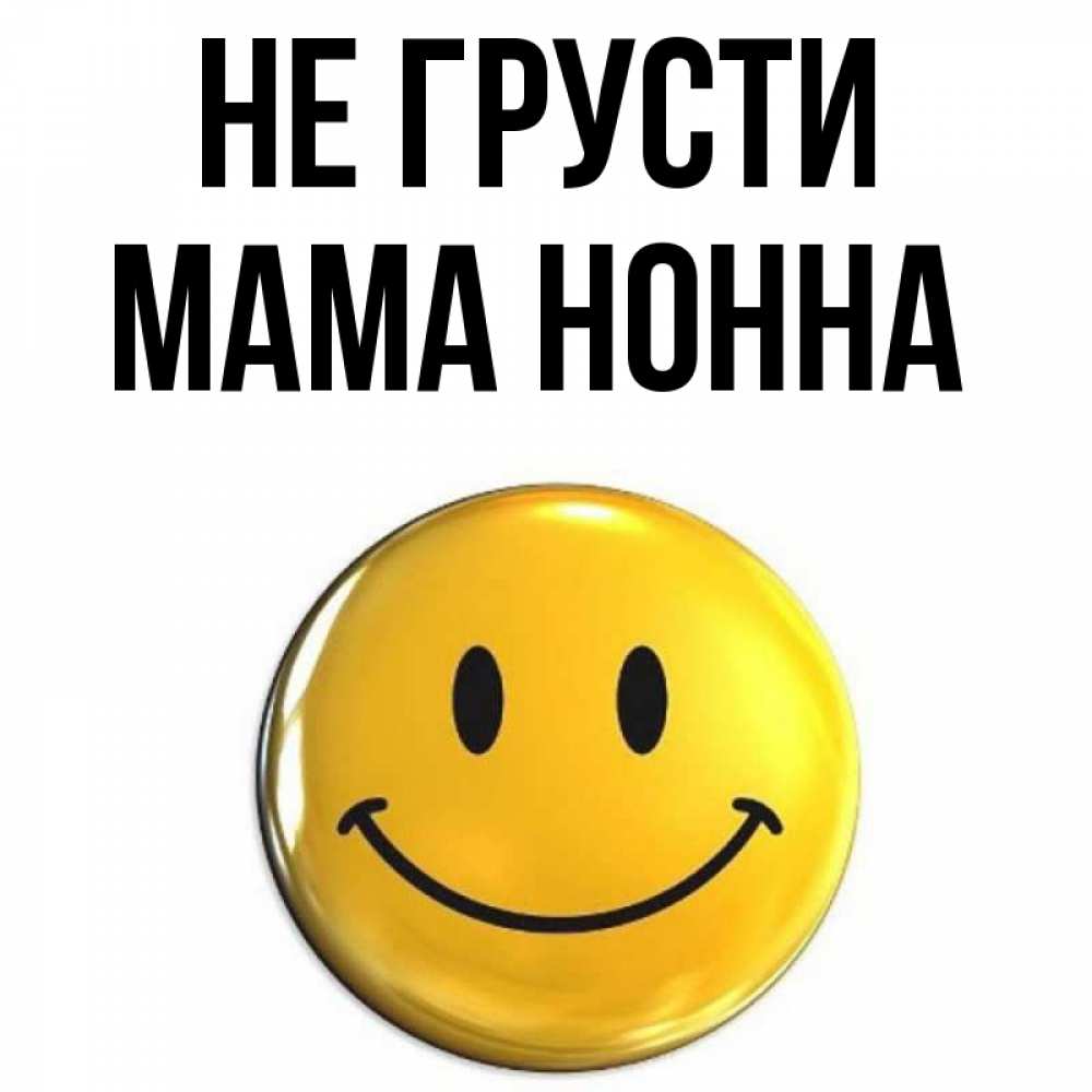 Открытка на каждый день с именем, Мама-Нонна Не грусти триде смайл Прикольная открытка с пожеланием онлайн скачать бесплатно 