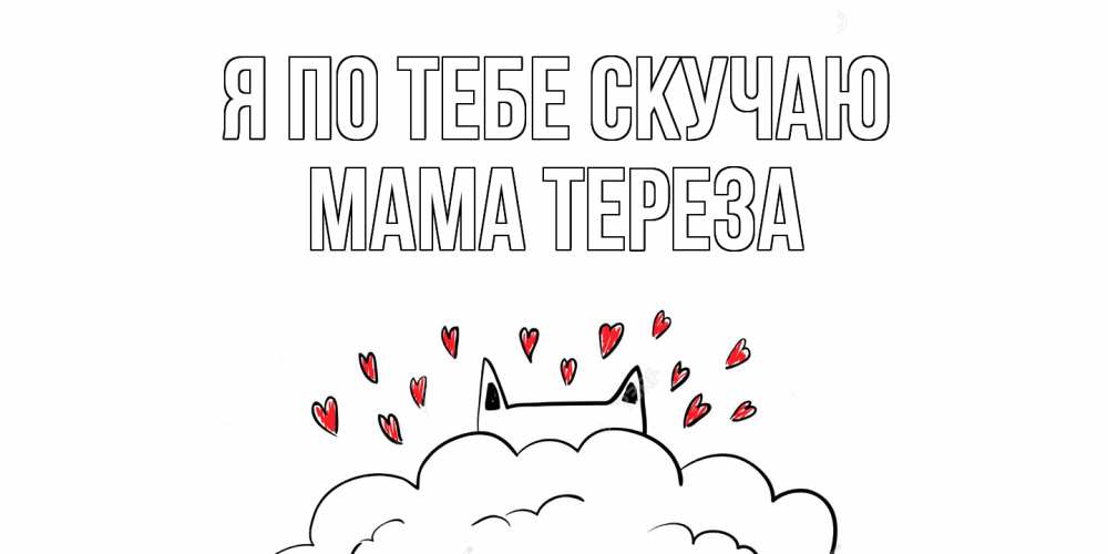 Открытка на каждый день с именем, Мама-Тереза Я по тебе скучаю котик скучает по тебе очень с сердечками Прикольная открытка с пожеланием онлайн скачать бесплатно 