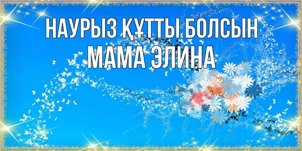 Открытка на каждый день с именем, Мама-Элина Наурыз құтты болсын открытка с подписью к международному женскому дню Прикольная открытка с пожеланием онлайн скачать бесплатно 
