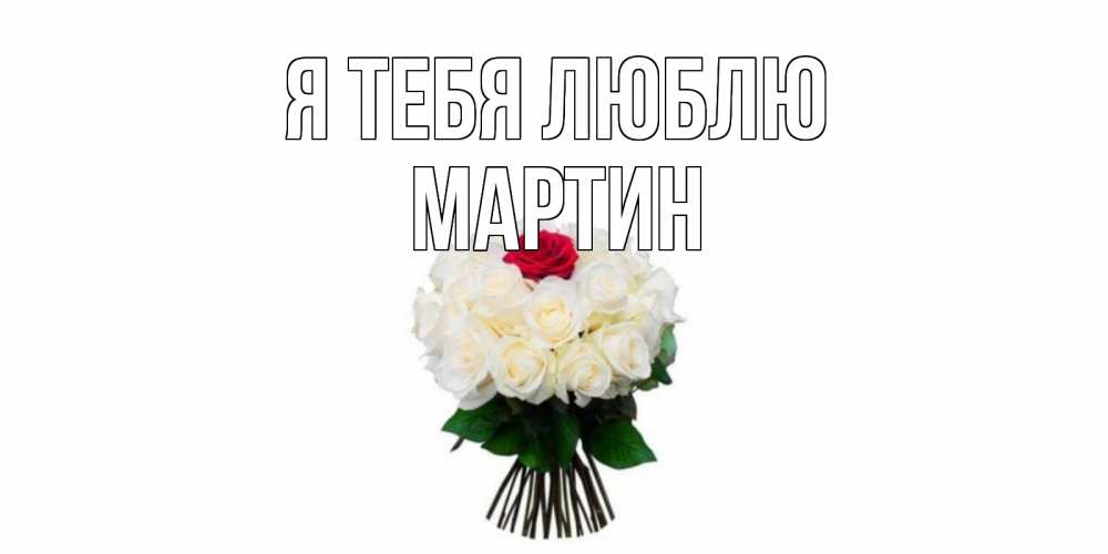 Открытка на каждый день с именем, Мартин Я тебя люблю единственная Прикольная открытка с пожеланием онлайн скачать бесплатно 